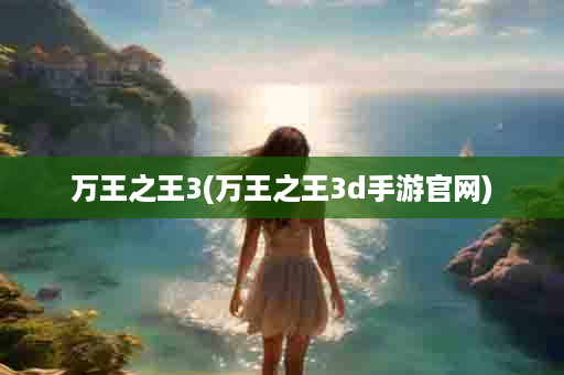 万王之王3(万王之王3d手游官网)