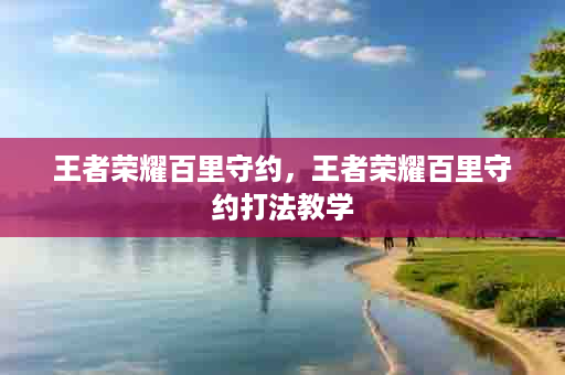 王者荣耀百里守约，王者荣耀百里守约打法教学