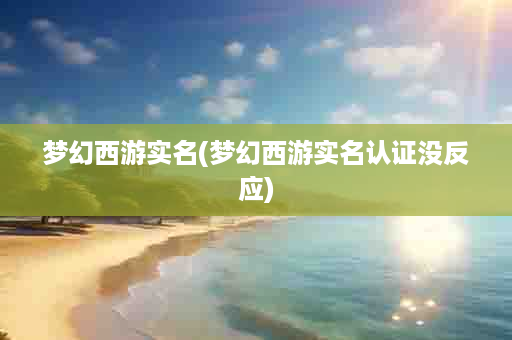 梦幻西游实名(梦幻西游实名认证没反应)
