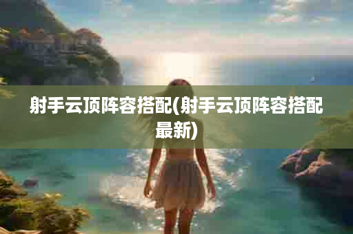 射手云顶阵容搭配(射手云顶阵容搭配最新)