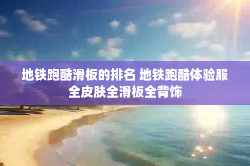 地铁跑酷滑板的排名 地铁跑酷体验服全皮肤全滑板全背饰