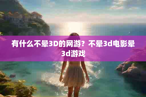 有什么不晕3D的网游？不晕3d电影晕3d游戏
