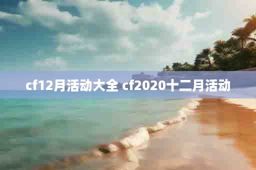cf12月活动大全 cf2020十二月活动