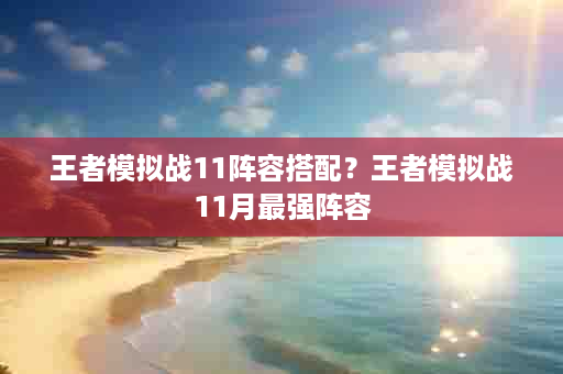 王者模拟战11阵容搭配？王者模拟战11月最强阵容
