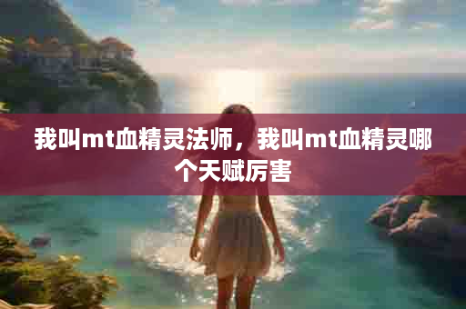 我叫mt血精灵法师，我叫mt血精灵哪个天赋厉害