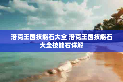 洛克王国技能石大全 洛克王国技能石大全技能石详解