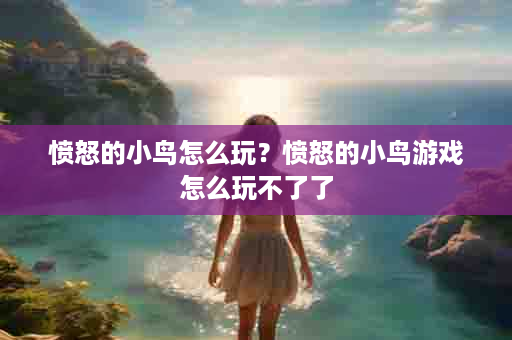 愤怒的小鸟怎么玩？愤怒的小鸟游戏怎么玩不了了