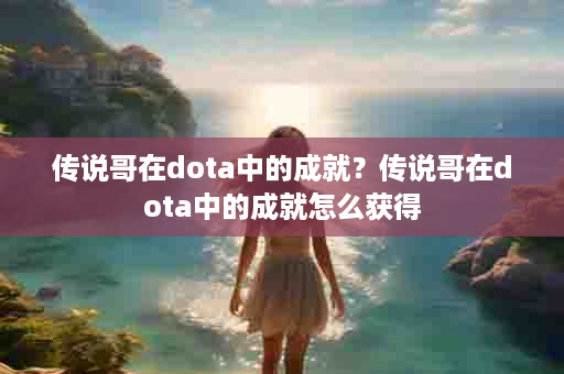 传说哥在dota中的成就？传说哥在dota中的成就怎么获得
