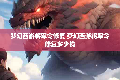 梦幻西游将军令修复 梦幻西游将军令修复多少钱
