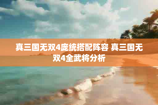 真三国无双4庞统搭配阵容 真三国无双4全武将分析