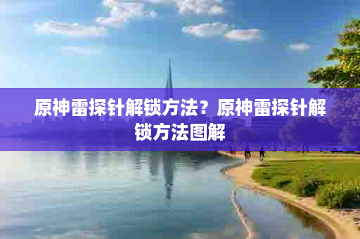 原神雷探针解锁方法？原神雷探针解锁方法图解
