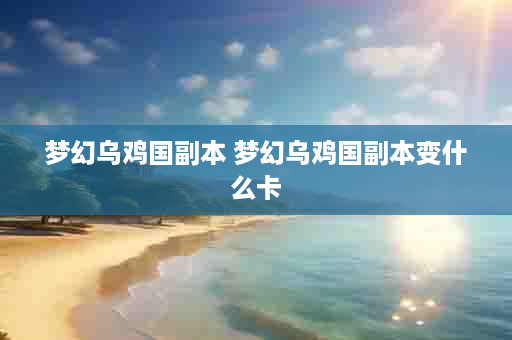 梦幻乌鸡国副本 梦幻乌鸡国副本变什么卡