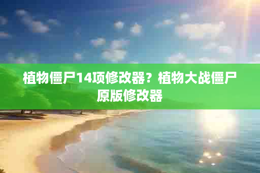 植物僵尸14项修改器？植物大战僵尸原版修改器