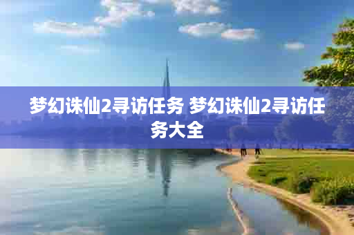 梦幻诛仙2寻访任务 梦幻诛仙2寻访任务大全