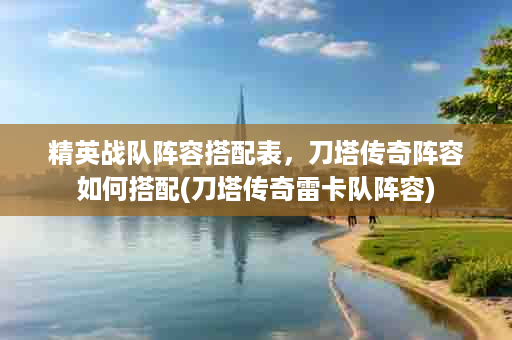 精英战队阵容搭配表，刀塔传奇阵容如何搭配(刀塔传奇雷卡队阵容)