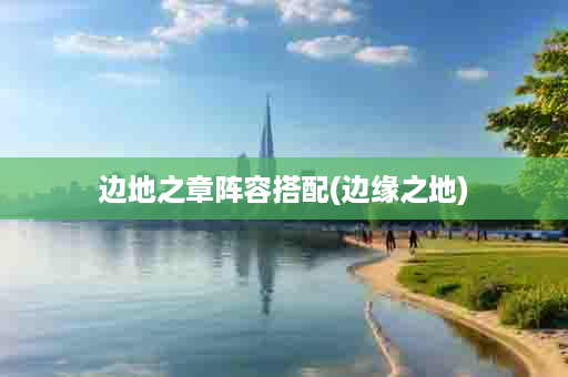 边地之章阵容搭配(边缘之地)
