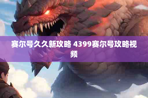 赛尔号久久新攻略 4399赛尔号攻略视频