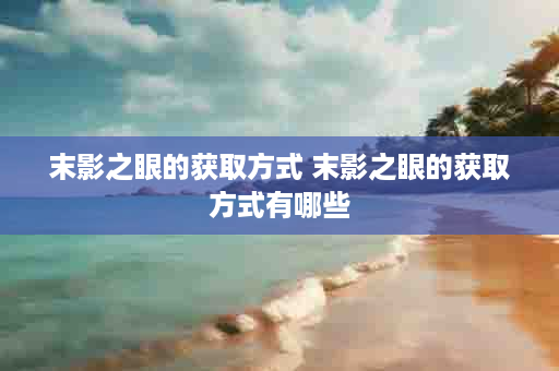 末影之眼的获取方式 末影之眼的获取方式有哪些