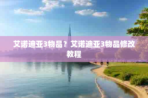 艾诺迪亚3物品？艾诺迪亚3物品修改教程
