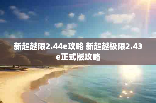 新超越限2.44e攻略 新超越极限2.43e正式版攻略