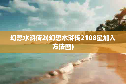 幻想水浒传2(幻想水浒传2108星加入方法图)