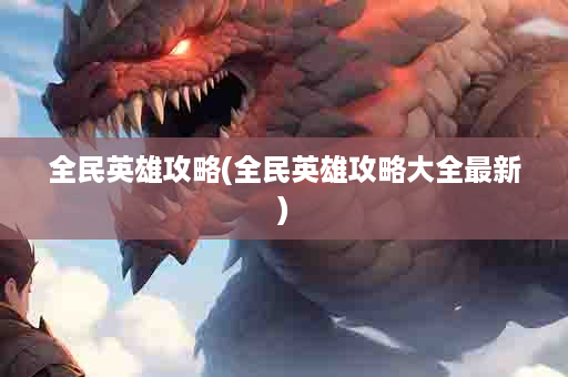全民英雄攻略(全民英雄攻略大全最新)