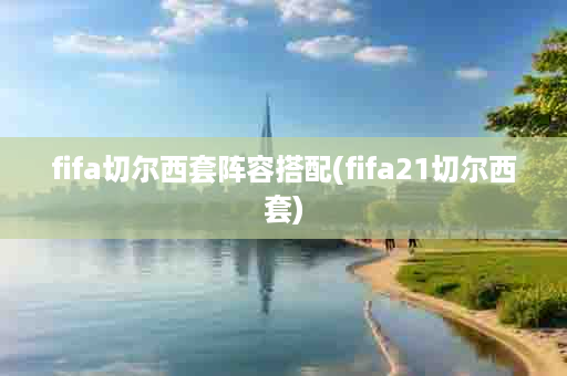 fifa切尔西套阵容搭配(fifa21切尔西套)