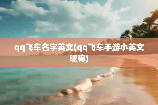 qq飞车名字英文(qq飞车手游小英文昵称)
