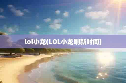 lol小龙(LOL小龙刷新时间)