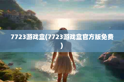 7723游戏盒(7723游戏盒官方版免费)