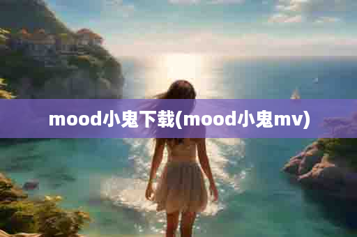 mood小鬼下载(mood小鬼mv)