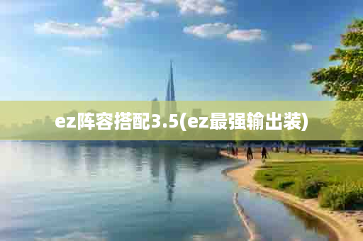 ez阵容搭配3.5(ez最强输出装)
