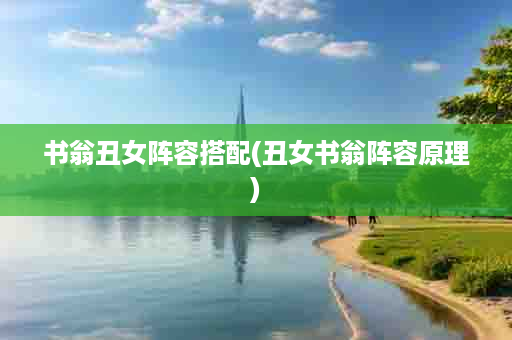 书翁丑女阵容搭配(丑女书翁阵容原理)