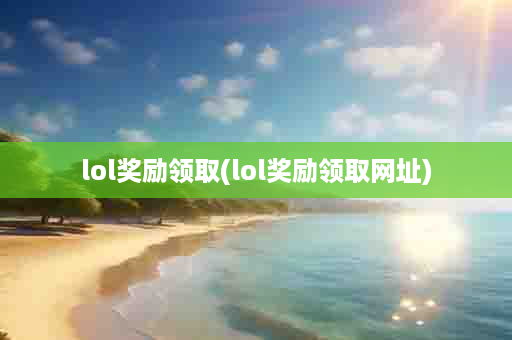 lol奖励领取(lol奖励领取网址)