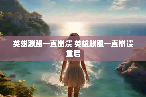 英雄联盟一直崩溃 英雄联盟一直崩溃重启