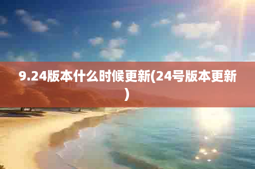 9.24版本什么时候更新(24号版本更新)