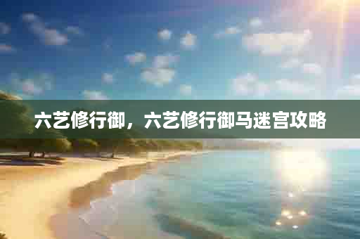 六艺修行御，六艺修行御马迷宫攻略