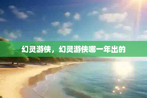 幻灵游侠，幻灵游侠哪一年出的