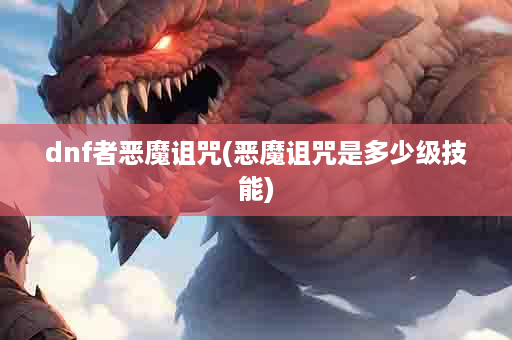 dnf者恶魔诅咒(恶魔诅咒是多少级技能)