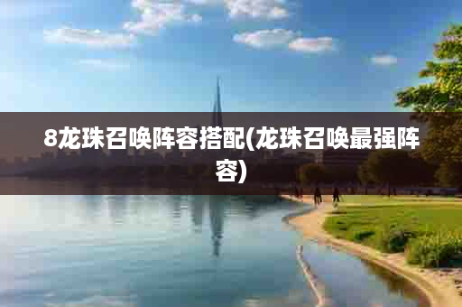 8龙珠召唤阵容搭配(龙珠召唤最强阵容)