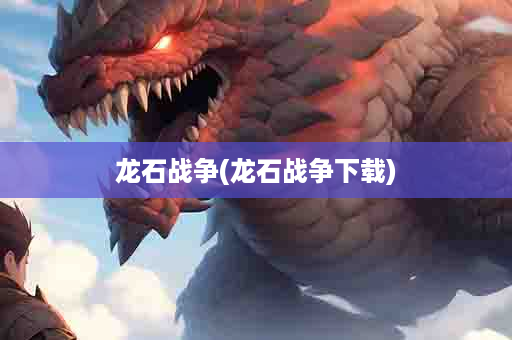 龙石战争(龙石战争下载)