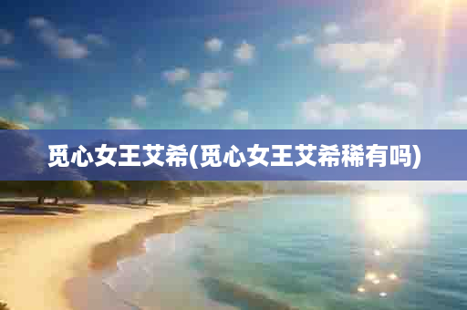觅心女王艾希(觅心女王艾希稀有吗)