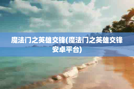 魔法门之英雄交锋(魔法门之英雄交锋安卓平台)