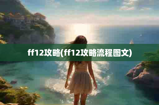 ff12攻略(ff12攻略流程图文)