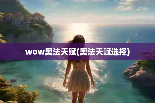 wow奥法天赋(奥法天赋选择)