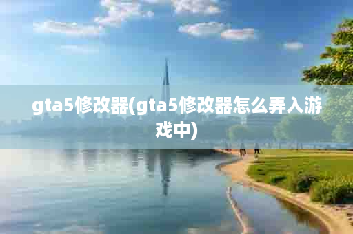 gta5修改器(gta5修改器怎么弄入游戏中)