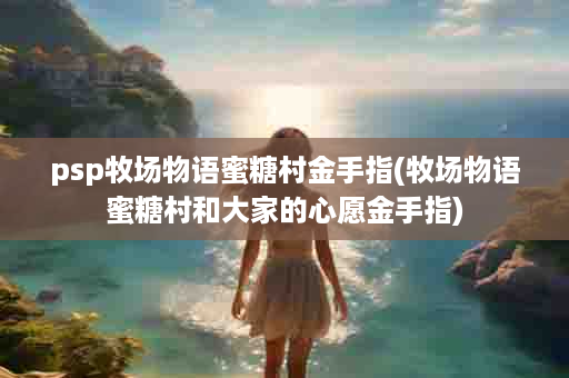 psp牧场物语蜜糖村金手指(牧场物语蜜糖村和大家的心愿金手指)