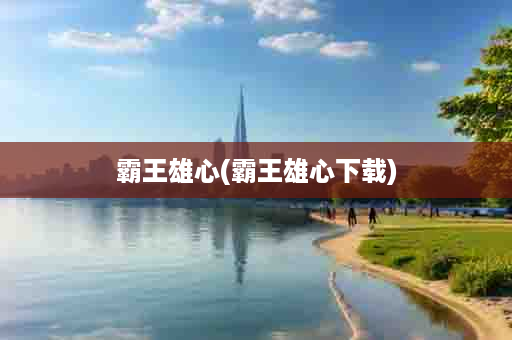 霸王雄心(霸王雄心下载)