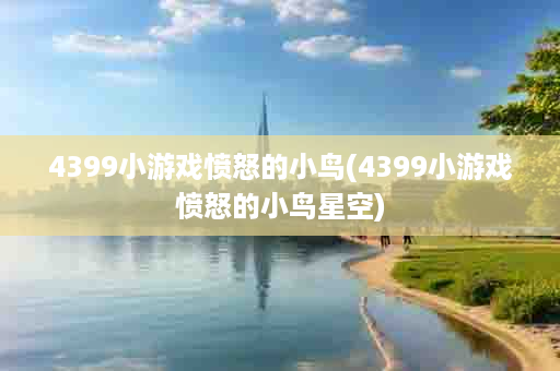 4399小游戏愤怒的小鸟(4399小游戏愤怒的小鸟星空)