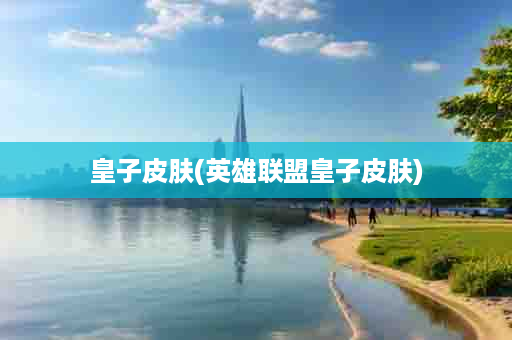 皇子皮肤(英雄联盟皇子皮肤)